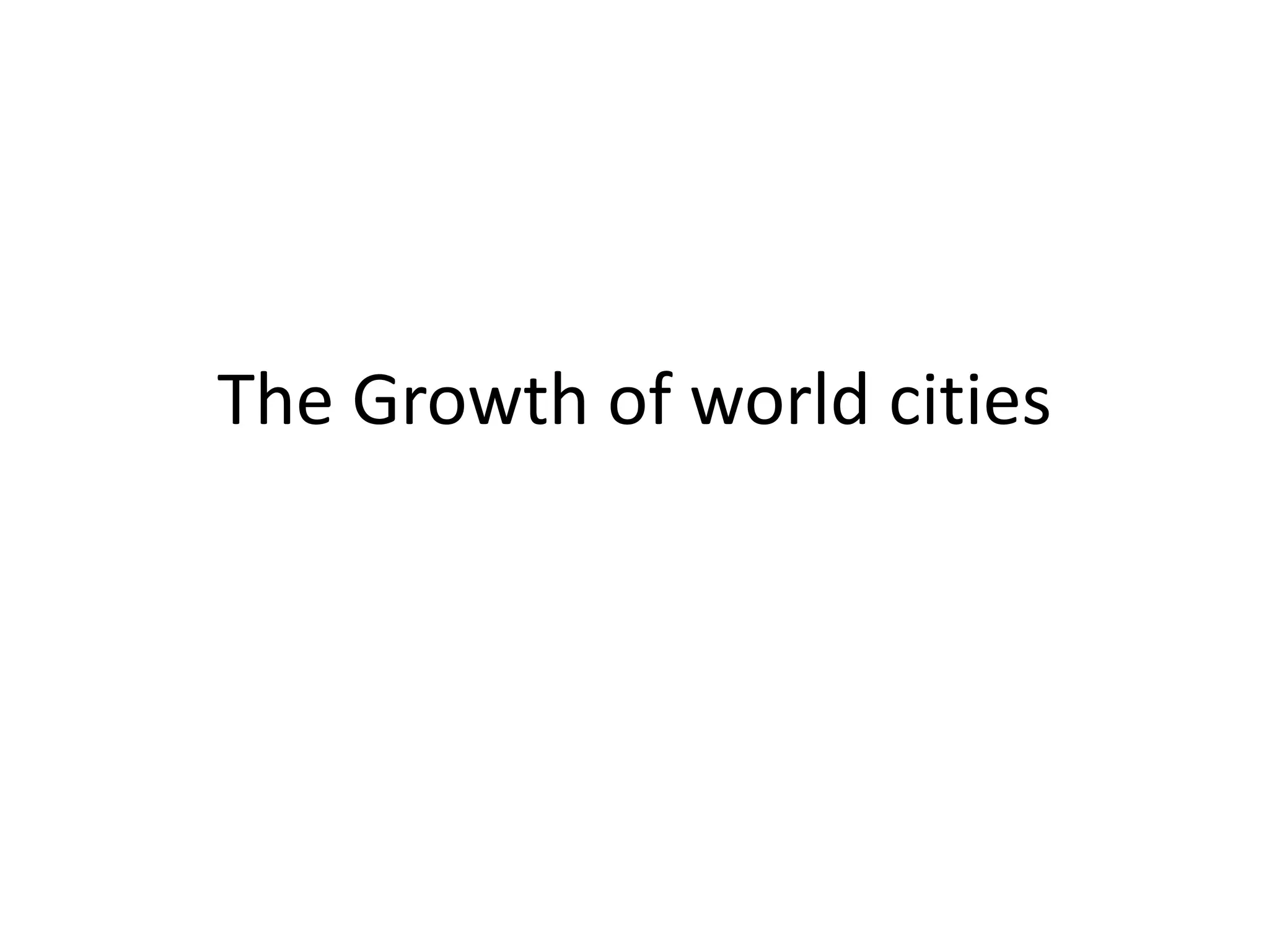 The Growth of world cities
 
