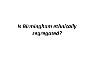 Is Birmingham ethnically
       segregated?
 