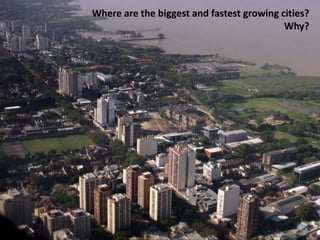 Where are the biggest and fastest growing cities?
                                           Why?
 