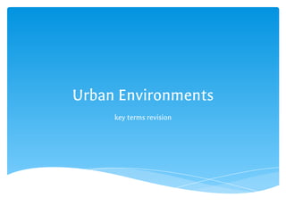 Urban Environments
key terms revision
 
