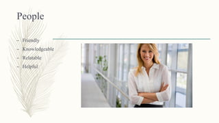 People
– Friendly
– Knowledgeable
– Relatable
– Helpful
 