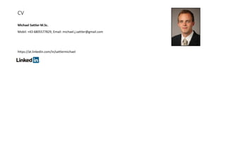 CV
Michael Sattler M.Sc.
Mobil: +43 6805577829, Email: michael.j.sattler@gmail.com
https://at.linkedin.com/in/sattlermichael
 