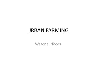 URBAN FARMING
Water surfaces
 