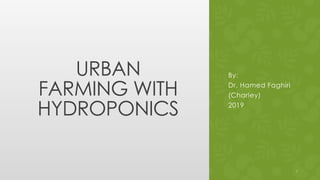 URBAN
FARMING WITH
HYDROPONICS
By:
Dr. Hamed Faghiri
(Charley)
2019
1
 
