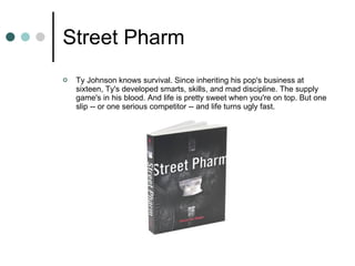Street Pharm Ty Johnson knows survival. Since inheriting his pop's business at sixteen, Ty's developed smarts, skills, and mad discipline. The supply game's in his blood. And life is pretty sweet when you're on top. But one slip -- or one serious competitor -- and life turns ugly fast.  