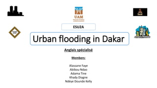 Urban flooding in Dakar
Anglais spécialisé
ESU2A
Members:
Alassane Faye
Abibou Ndao
Adama Tine
Khady Diagne
Ndèye Dounde Kelly
 