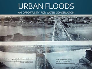 Workshop on Integrated Urban Flood Management in Hyderabad:
Technology Driven Solutions on October 31, 2015
organized by Centre of Excellence in Water Resources Management,
BITS Pilani, Hyderabad Campus.
Dr. N. Sai Bhaskar Reddy
GEOECOLOGIST, NJS
saibhaskarnakka@gmail.com
 