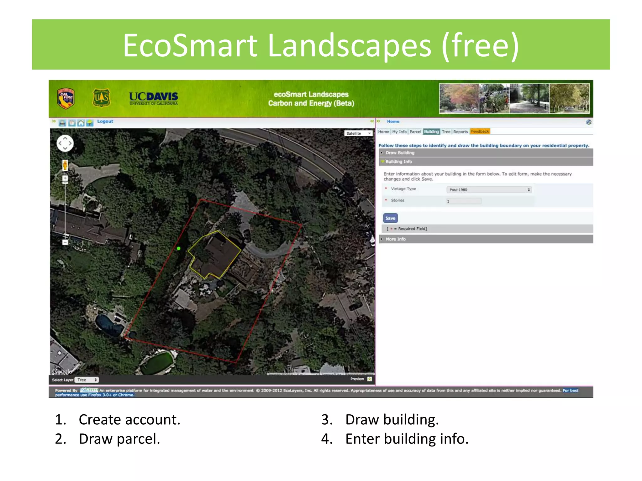 EcoSmart Landscapes (free)
1. Create account.
2. Draw parcel.
3. Draw building.
4. Enter building info.
 