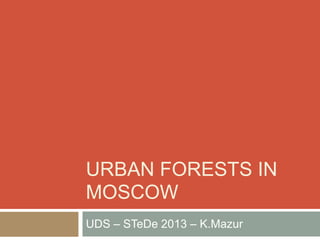 URBAN FORESTS IN
MOSCOW
UDS – STeDe 2013 – K.Mazur
 