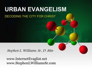 URBAN EVANGELISM
DECODING THE CITY FOR CHRIST
Stephen L. Williams, Sr., D. Min
www.InternetEvaglist.net
www.StephenLWilliamsSr.com
 