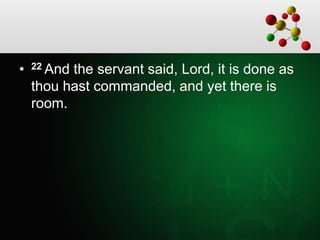 • 22 And the servant said, Lord, it is done as
thou hast commanded, and yet there is
room.
 