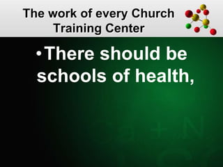 The work of every Church
Training Center
•There should be
schools of health,
 
