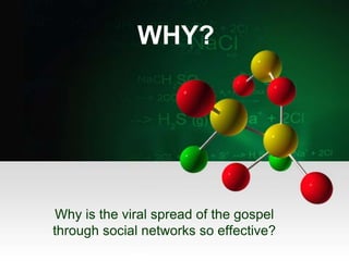WHY?
Why is the viral spread of the gospel
through social networks so effective?
 