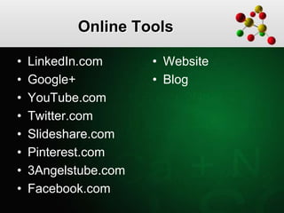 Online Tools
• LinkedIn.com
• Google+
• YouTube.com
• Twitter.com
• Slideshare.com
• Pinterest.com
• 3Angelstube.com
• Facebook.com
• Website
• Blog
 