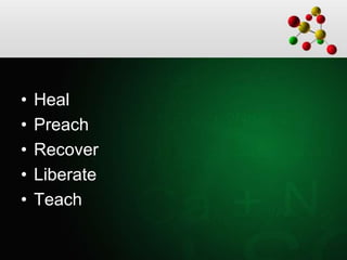 • Heal
• Preach
• Recover
• Liberate
• Teach
 