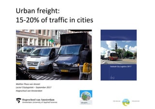 Urban	freight:
15-20%	of	traffic	in	cities
Walther Ploos	van	Amstel
Lector	Citylogistiek – September	2017
Hogeschool	van	Amsterdam
 