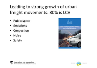 Leading	to	strong	growth	of	urban	
freight	movements:	80%	is	LCV
• Public	space
• Emissions
• Congestion
• Noise
• Safety
 