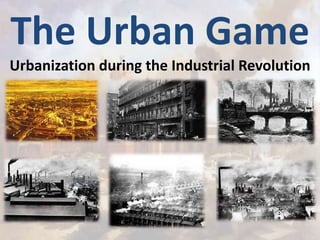 The Urban Game
Urbanization during the Industrial Revolution
 