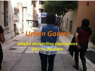 Urban Games 
playful storytelling experiences for city dwellers  