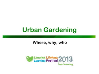 Urban Gardening
  Where, why, who
 
