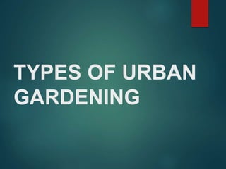 TYPES OF URBAN
GARDENING
 