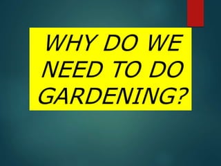 WHY DO WE
NEED TO DO
GARDENING?
 