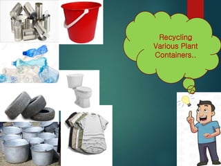 Recycling
Various Plant
Containers..
 