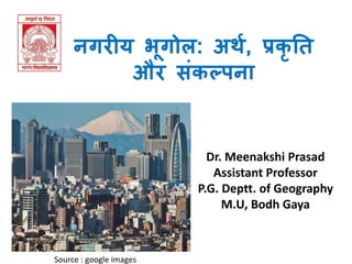 नगरीय भूगोल: अर्थ, प्रकृ ति
और संकल्पना
Dr. Meenakshi Prasad
Assistant Professor
P.G. Deptt. of Geography
M.U, Bodh Gaya
Source : google images
 