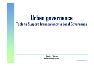 Urban governance
Tools to Support Transparency in Local Governance
Urban governance
Tools to Support Transparency in Local Governance
Rajendra P Sharma, 1
Rajendra P Sharma
rpsharma@mailcity.com
Rajendra P Sharma
rpsharma@mailcity.com
 