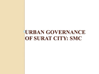 URBAN GOVERNANCE
OF SURAT CITY: SMC
 