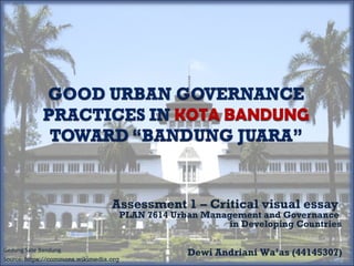 Assessment 1 – Critical visual essay
PLAN 7614 Urban Management and Governance
in Developing Countries
Dewi Andriani Wa’as (44145307)Gedung Sate Bandung.
Source: https://commons.wikimedia.org
 