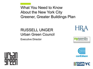 What You Need to Know
About the New York City
Greener, Greater Buildings Plan


RUSSELL UNGER
Urban Green Council
Executive Director
 
