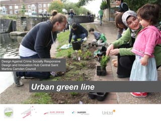 Design Against Crime Socially Responsive
Design and Innovation Hub Central Saint
Martins Camden Council

Urban green line

 
