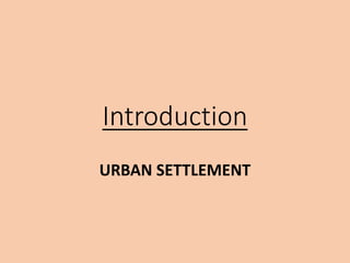 Introduction
URBAN SETTLEMENT
 