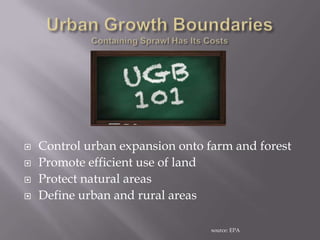    Control urban expansion onto farm and forest
   Promote efficient use of land
   Protect natural areas
   Define urban and rural areas

                                  source: EPA
 