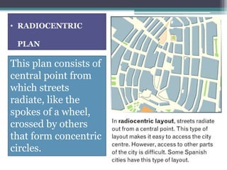 • RADIOCENTRIC 
PLAN 
This plan consists of 
central point from 
which streets 
radiate, like the 
spokes of a wheel, 
crossed by others 
that form concentric 
circles. 
 