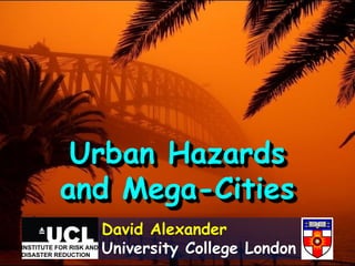 Urban Hazards
and Mega-Cities
  David Alexander
  University College London
 