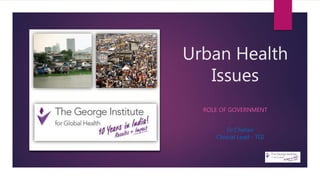 Urban Health
Issues
ROLE OF GOVERNMENT
Dr.Chetan
Clinical Lead - TGI
 