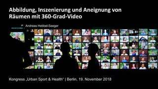 1
Kongress „Urban Sport & Health“ | Berlin, 19. November 2018
Abbildung, Inszenierung und Aneignung von
Räumen mit 360-Grad-Video
Andreas Hebbel-Seeger
 
