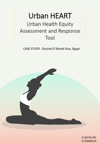 S
Urban HEART
Urban Health Equity
Assessment and Response
Tool
CASE STUDY: Gezirat El Warak Giza, Egypt
G DIVYA SRI
2170200224
 