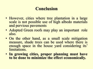 Conclusion
• However, cities where tree plantation in a large
scale is not possible use of high albedo materials
and pervi...