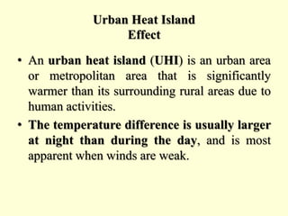 Urban Heat Island
Effect
• An urban heat island (UHI) is an urban area
or metropolitan area that is significantly
warmer t...