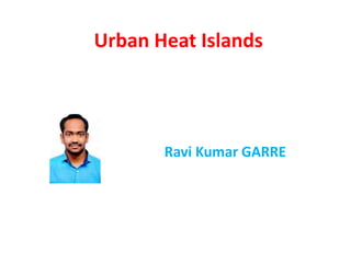 Urban Heat Islands
Ravi Kumar GARRE
 