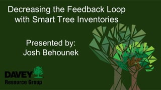 Decreasing the Feedback Loop
with Smart Tree Inventories
Presented by:
Josh Behounek
 