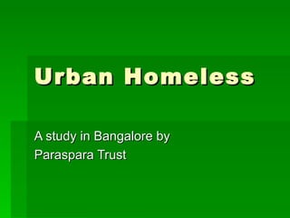 Urban Homeless  A study in Bangalore by  Paraspara Trust 