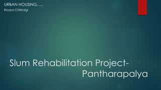 Slum Rehabilitation Project-
Pantharapalya
URBAN HOUSING…..
 