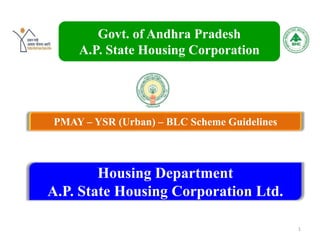 Govt. of Andhra Pradesh
A.P. State Housing Corporation
Housing Department
A.P. State Housing Corporation Ltd.
1
PMAY – YSR (Urban) – BLC Scheme Guidelines
 