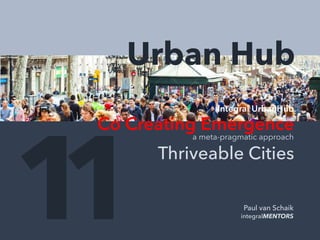 Integral UrbanHub
Co Creating Emergence
Thriveable Cities
1 Paul van Schaik
integralMENTORS1
Urban Hub
a meta-pragmatic approach
 