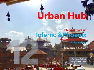 Paul van Schaik
integralMENTORS
Urban Hub
Inferno
Integral UrbanHub
Phoenix&
Thriveable Cities
Kathmandu & Beyond
A visual diary
 