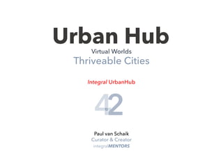 Urban HubVirtual Worlds
Thriveable Cities
integralMENTORS
Paul van Schaik
Curator & Creator
Integral UrbanHub
4213
 